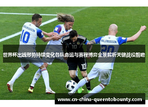 世界杯出线形势持续变化各队命运与赛程博弈全景解析关键战役前瞻