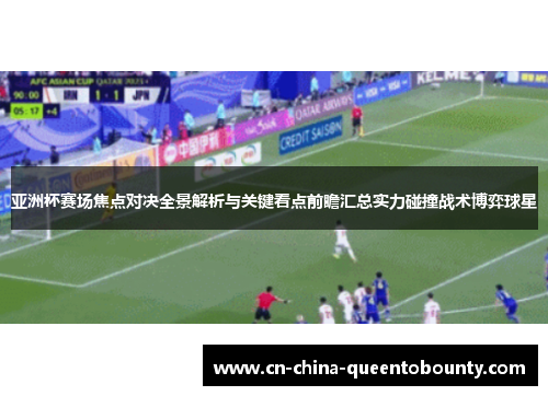 亚洲杯赛场焦点对决全景解析与关键看点前瞻汇总实力碰撞战术博弈球星
