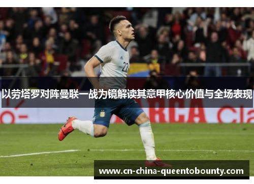 以劳塔罗对阵曼联一战为镜解读其意甲核心价值与全场表现