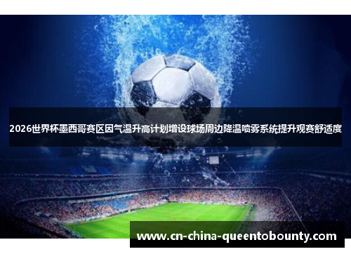 2026世界杯墨西哥赛区因气温升高计划增设球场周边降温喷雾系统提升观赛舒适度