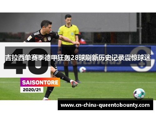 吉拉西单赛季德甲狂轰28球刷新历史记录震惊球迷