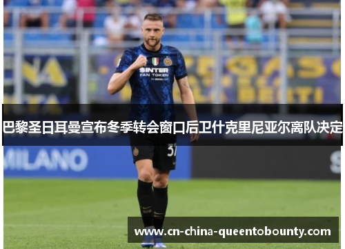 巴黎圣日耳曼宣布冬季转会窗口后卫什克里尼亚尔离队决定