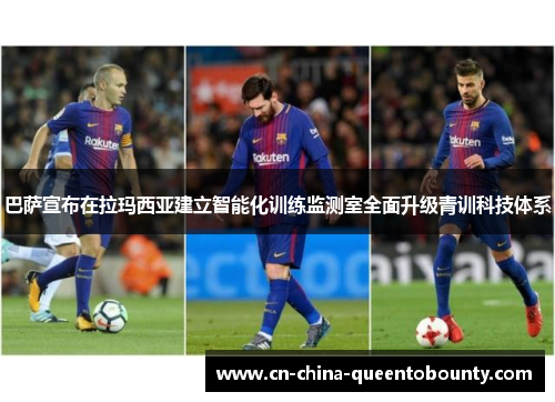 巴萨宣布在拉玛西亚建立智能化训练监测室全面升级青训科技体系 巴萨宣布在拉玛西亚建立智能化训练监测室全面升级青训科技体系