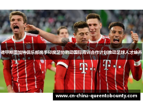 德甲斯图加特俱乐部携手印度足协启动国际青训合作计划推动足球人才培养