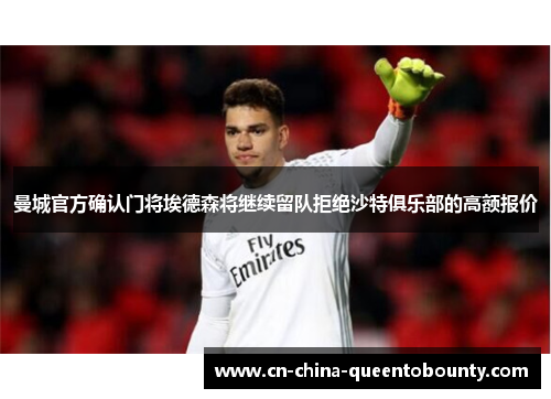 曼城官方确认门将埃德森将继续留队拒绝沙特俱乐部的高额报价