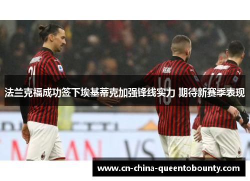法兰克福成功签下埃基蒂克加强锋线实力 期待新赛季表现 法兰克福成功签下埃基蒂克加强锋线实力 期待新赛季表现