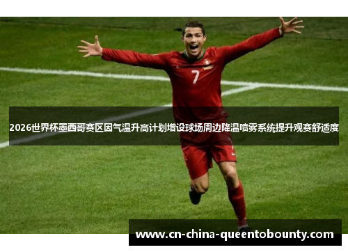 2026世界杯墨西哥赛区因气温升高计划增设球场周边降温喷雾系统提升观赛舒适度