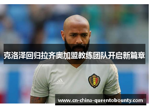 克洛泽回归拉齐奥加盟教练团队开启新篇章