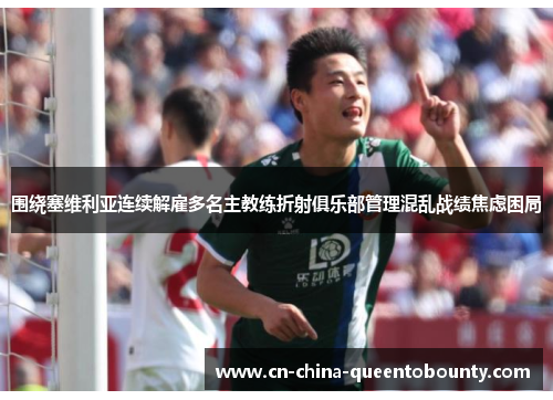 围绕塞维利亚连续解雇多名主教练折射俱乐部管理混乱战绩焦虑困局 围绕塞维利亚连续解雇多名主教练折射俱乐部管理混乱战绩焦虑困局