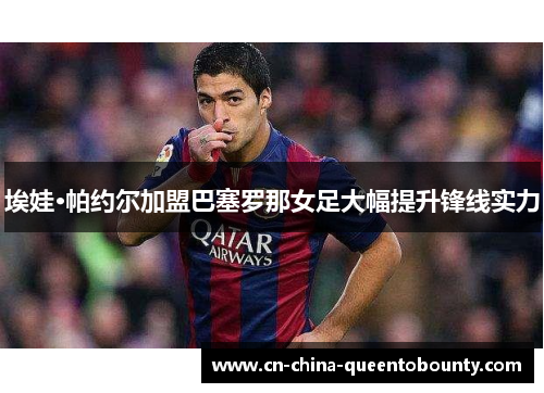 埃娃·帕约尔加盟巴塞罗那女足大幅提升锋线实力 埃娃·帕约尔加盟巴塞罗那女足大幅提升锋线实力