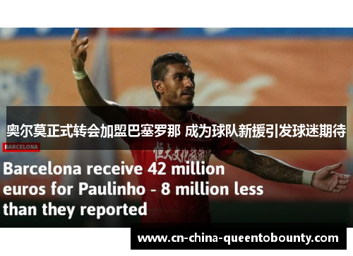 奥尔莫正式转会加盟巴塞罗那 成为球队新援引发球迷期待