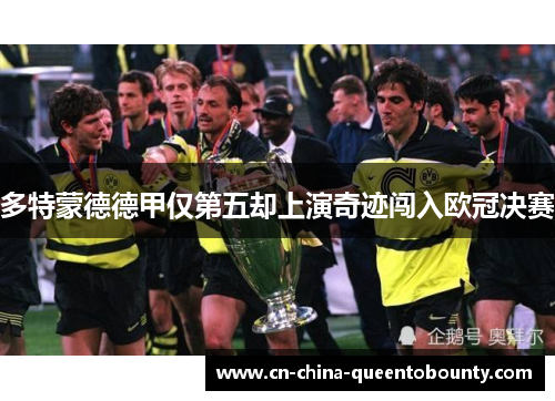 多特蒙德德甲仅第五却上演奇迹闯入欧冠决赛 多特蒙德德甲仅第五却上演奇迹闯入欧冠决赛