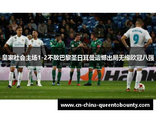 皇家社会主场1-2不敌巴黎圣日耳曼遗憾出局无缘欧冠八强