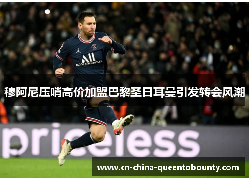 穆阿尼压哨高价加盟巴黎圣日耳曼引发转会风潮