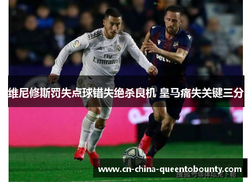 维尼修斯罚失点球错失绝杀良机 皇马痛失关键三分