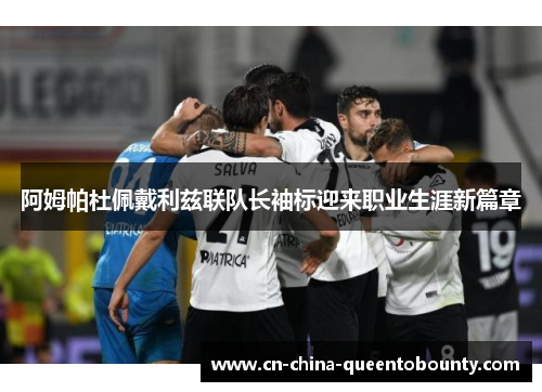 阿姆帕杜佩戴利兹联队长袖标迎来职业生涯新篇章