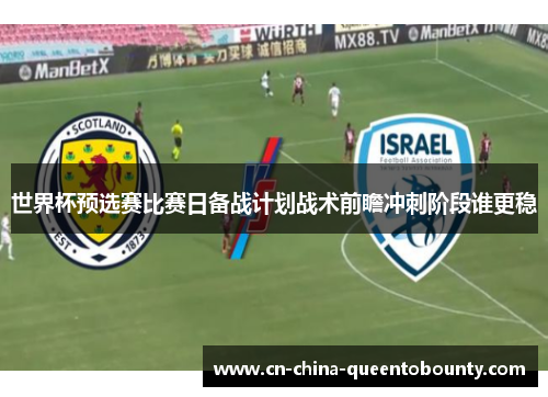 世界杯预选赛比赛日备战计划战术前瞻冲刺阶段谁更稳
