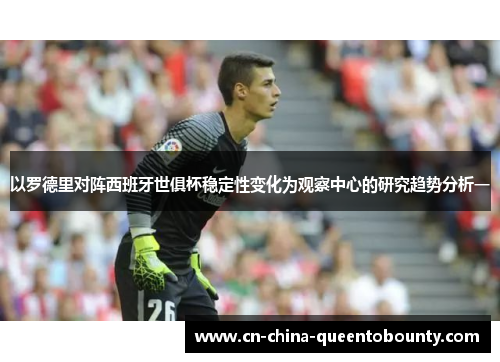 以罗德里对阵西班牙世俱杯稳定性变化为观察中心的研究趋势分析一