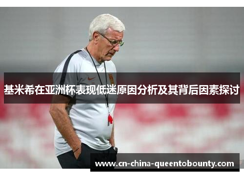 基米希在亚洲杯表现低迷原因分析及其背后因素探讨
