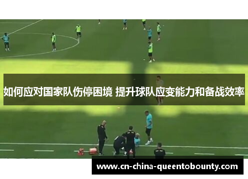 如何应对国家队伤停困境 提升球队应变能力和备战效率