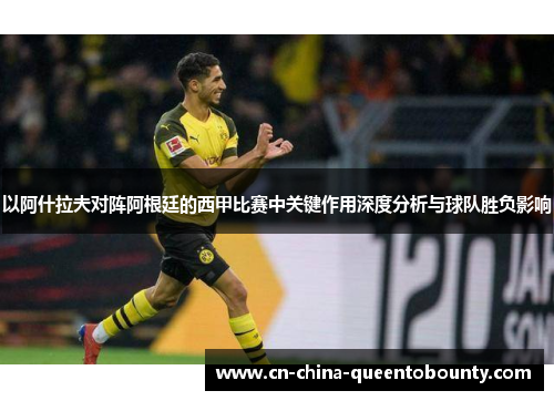 以阿什拉夫对阵阿根廷的西甲比赛中关键作用深度分析与球队胜负影响