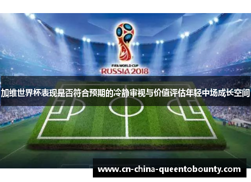 加维世界杯表现是否符合预期的冷静审视与价值评估年轻中场成长空间