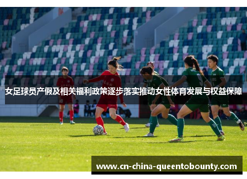 女足球员产假及相关福利政策逐步落实推动女性体育发展与权益保障