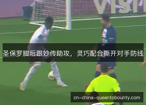 圣保罗脚后跟妙传助攻,灵巧配合撕开对手防线 圣保罗脚后跟妙传助攻,灵巧配合撕开对手防线